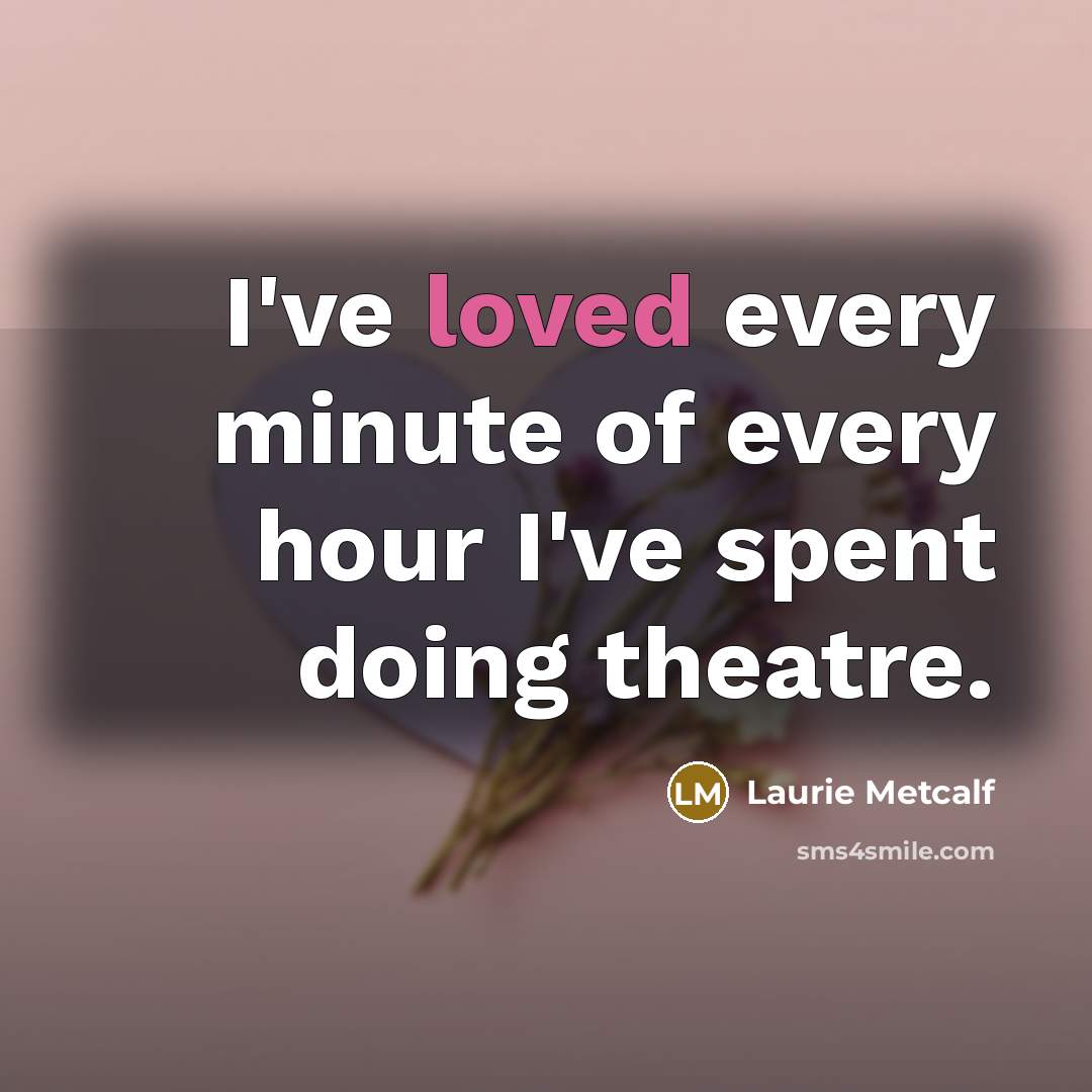 “I've loved every minute of every hour I've spent doing…” quote by Laurie Metcalf