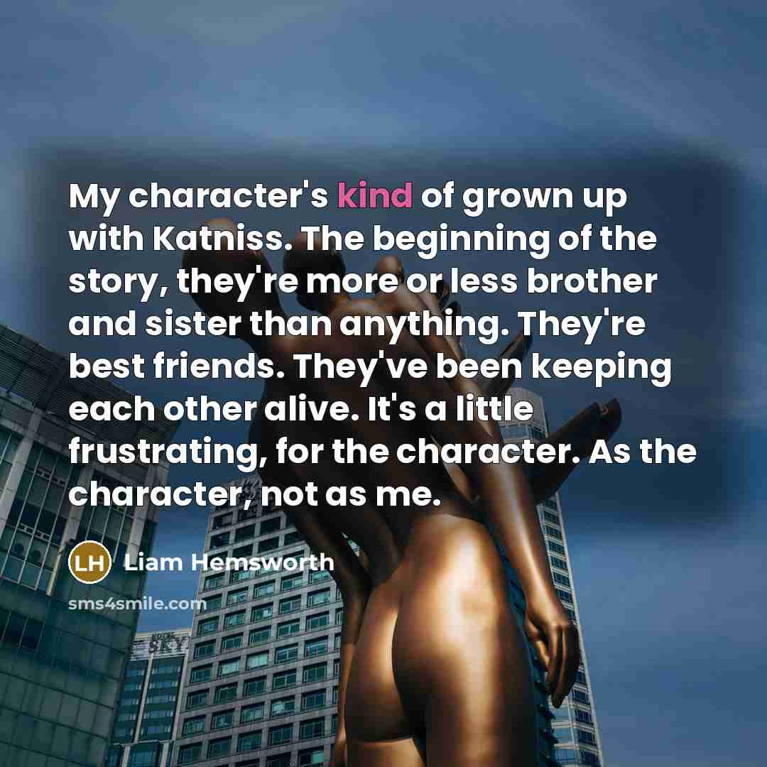 “My character's kind of grown up with Katniss. The beginning…” quote by Liam Hemsworth