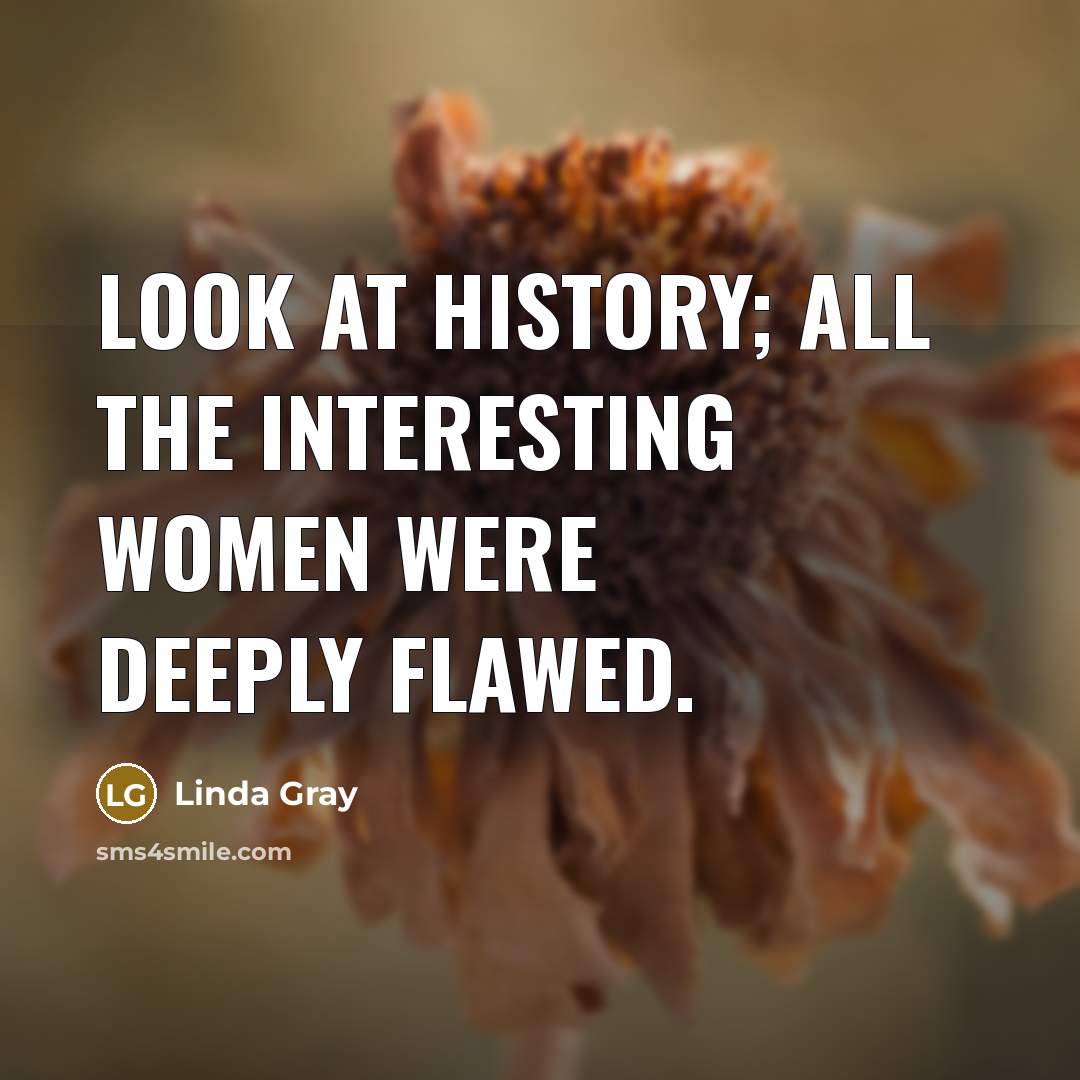 “Look at history; all the interesting women were deeply flawed.…” quote by Linda Gray