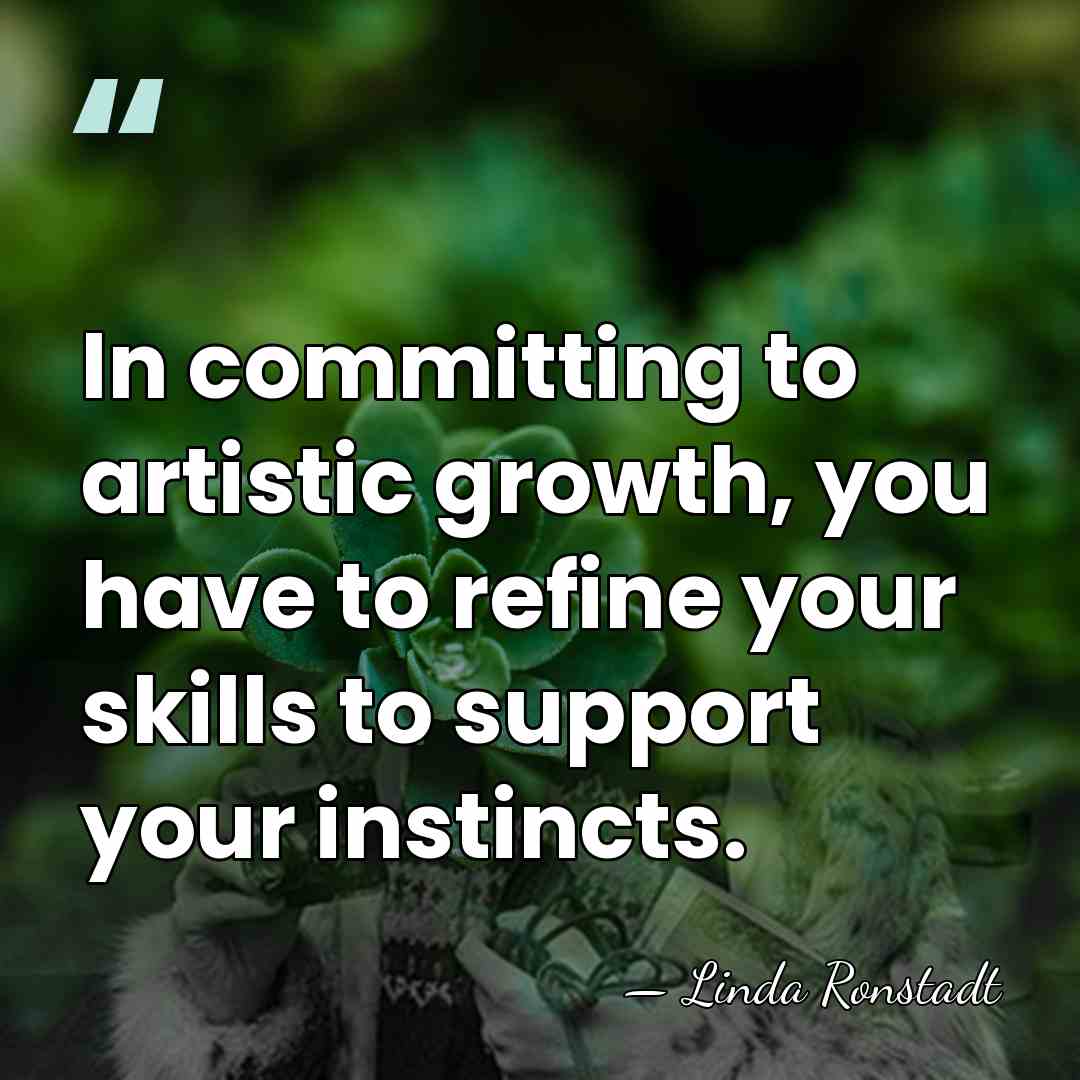 In committing to artistic growth, you have to refine your skills to&hellip; - Linda Ronstadt