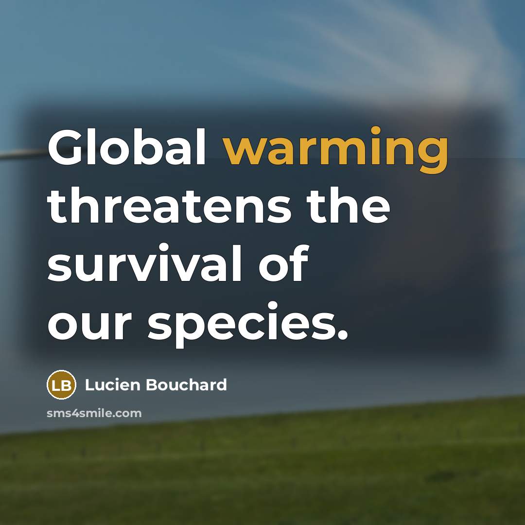 “Global warming threatens the survival of our species.” quote by Lucien Bouchard