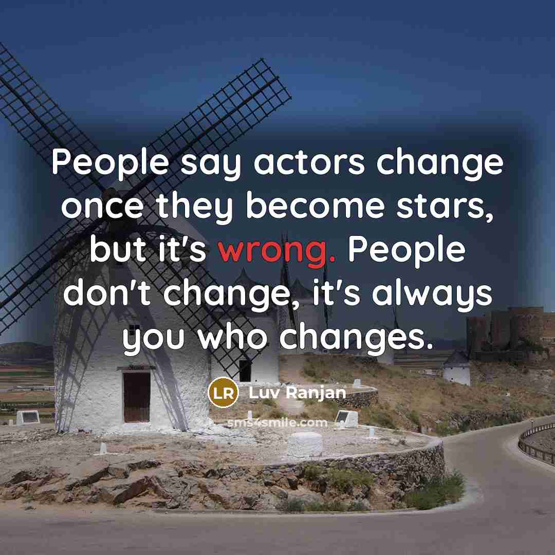 “People say actors change once they become stars, but it's wrong. People don't change, it's always you who changes.” quote by Luv Ranjan