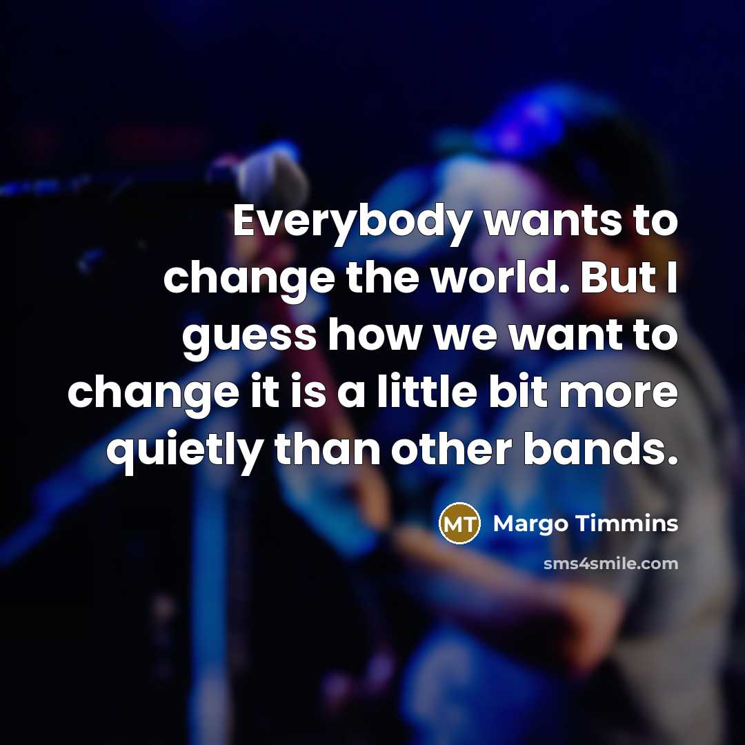 “Everybody wants to change the world. But I guess how…” quote by Margo Timmins