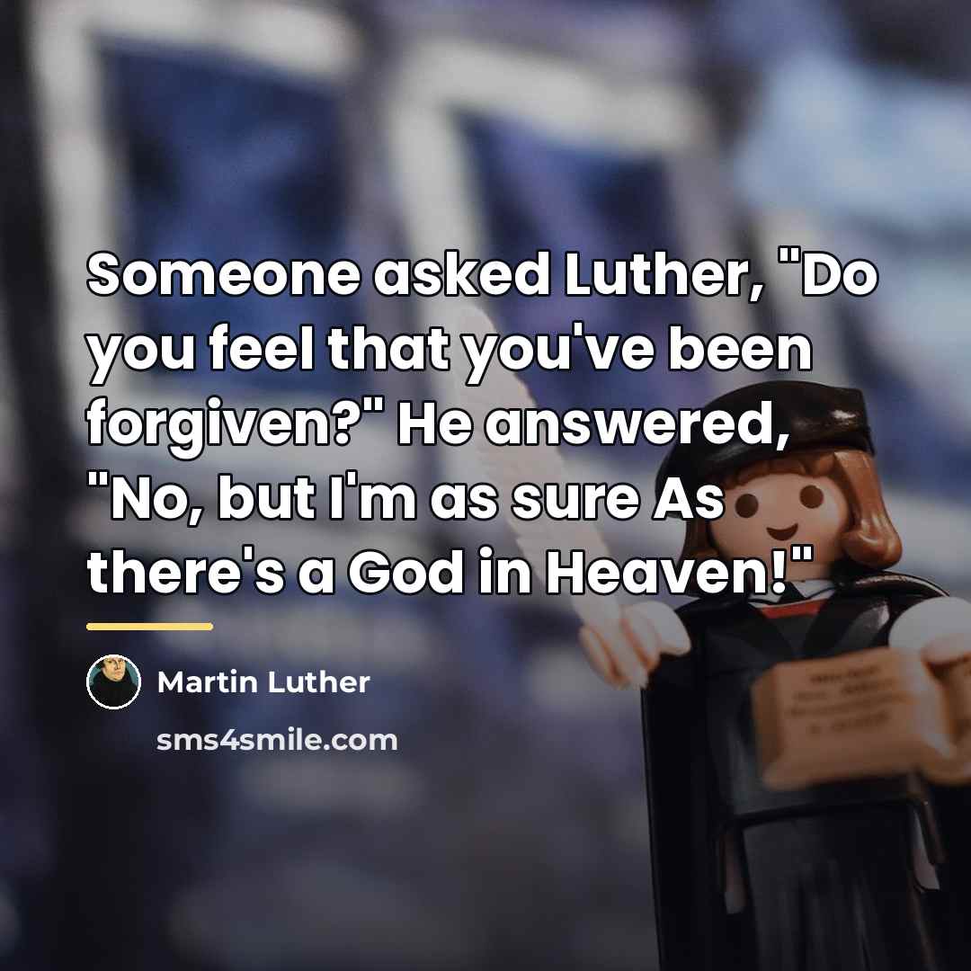 “Someone asked Luther, "Do you feel that you've been forgiven?"…” quote by Martin Luther