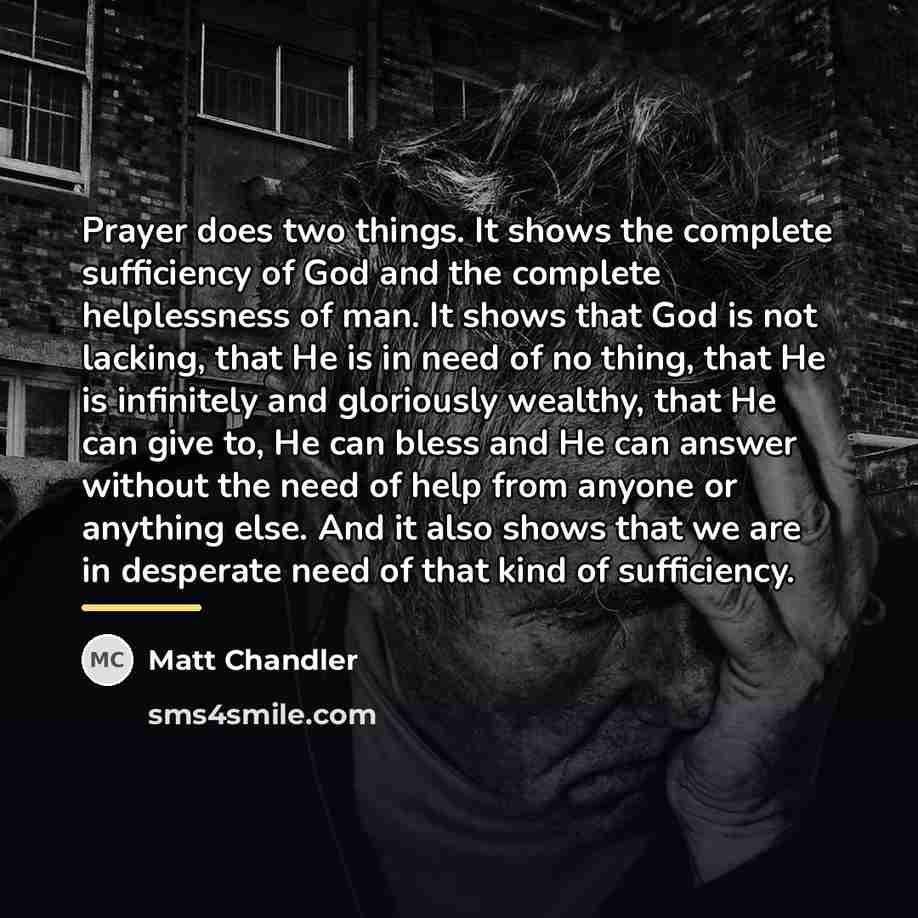 “Prayer does two things. It shows the complete sufficiency of…” quote by Matt Chandler