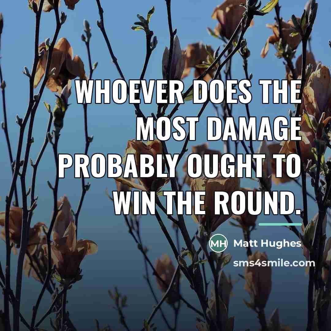“Whoever does the most damage probably ought to win the…” quote by Matt Hughes