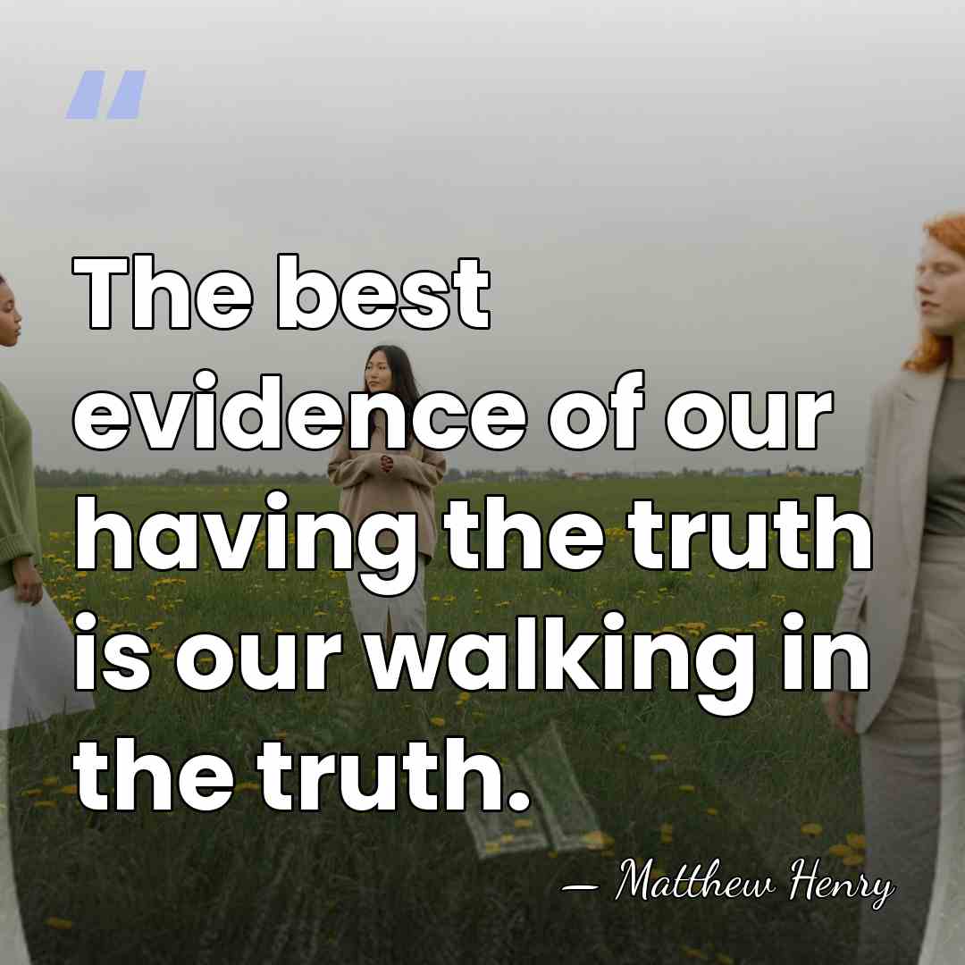 The best evidence of our having the truth is our walking in&hellip; - Matthew Henry