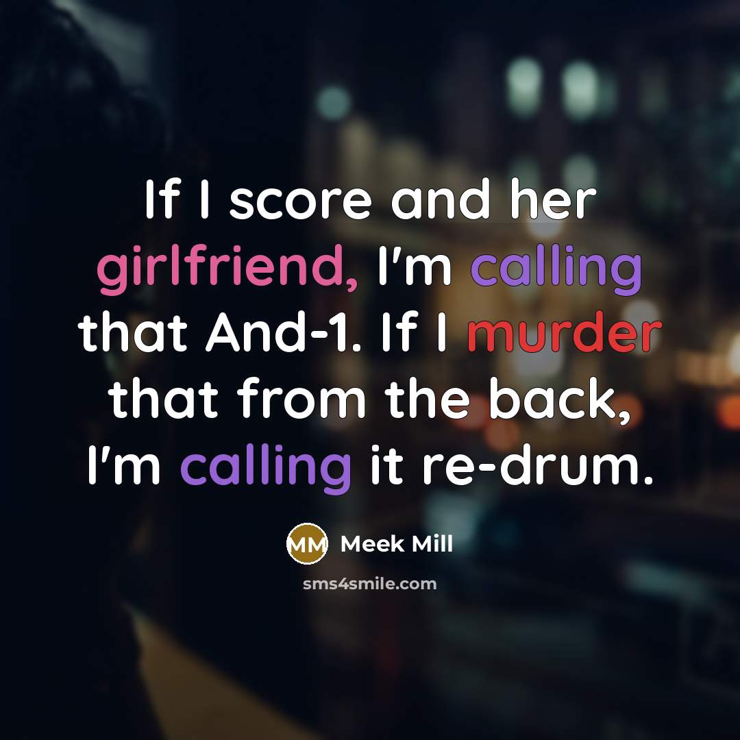 “If I score and her girlfriend, I'm calling that And-1. If I murder that from the back, I'm calling it re-drum.” quote by Meek Mill