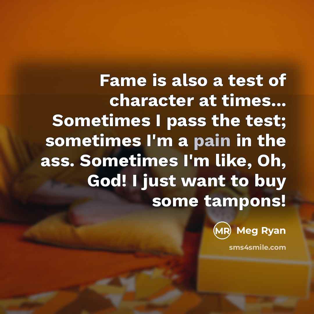 “Fame is also a test of character at times... Sometimes…” quote by Meg Ryan