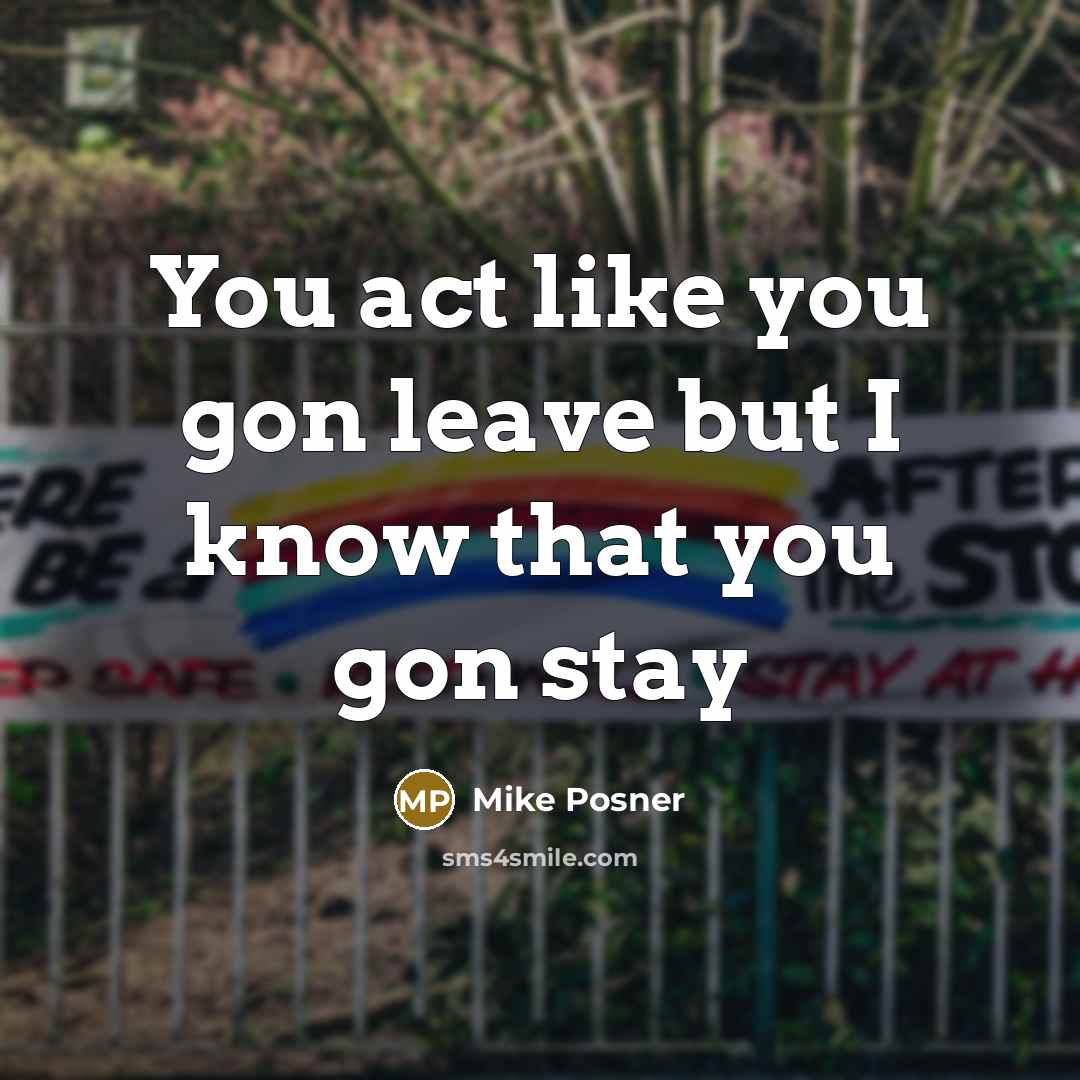 “You act like you gon leave but I know that…” quote by Mike Posner