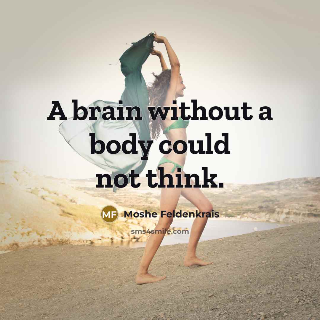 “A brain without a body could not think.…” quote by Moshe Feldenkrais