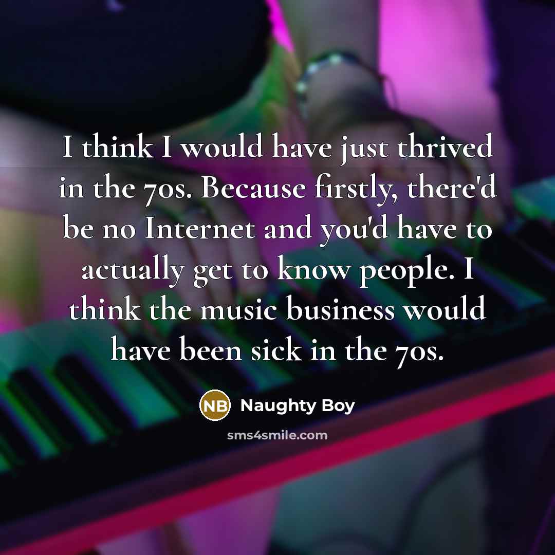 “I think I would have just thrived in the 70s.…” quote by Naughty Boy