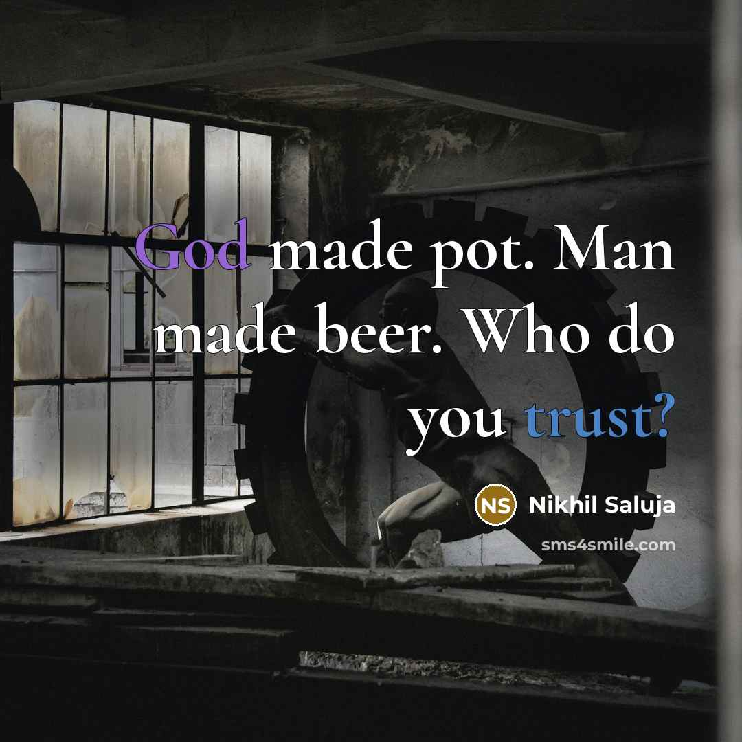“God made pot. Man made beer. Who do you trust?…” quote by Nikhil Saluja