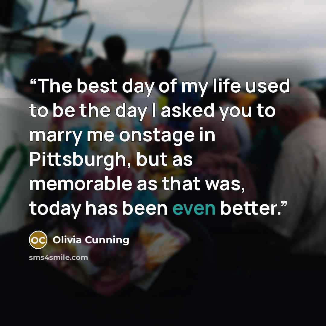 “The best day of my life used to be the day I asked you to marry me onstage in Pittsburgh, but as memorable as that was, today has been even better.” quote by Olivia Cunning