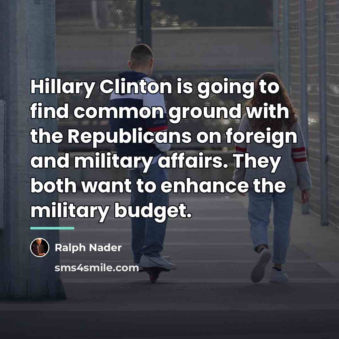“Hillary Clinton is going to find common ground with the…” quote by Ralph Nader
