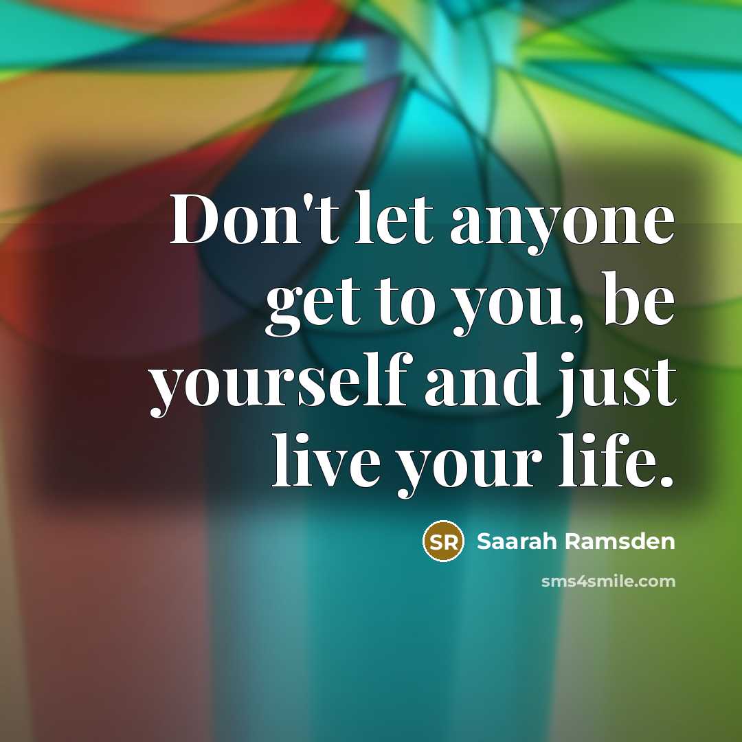 “Don't let anyone get to you, be yourself and just live your life.” quote by Saarah Ramsden
