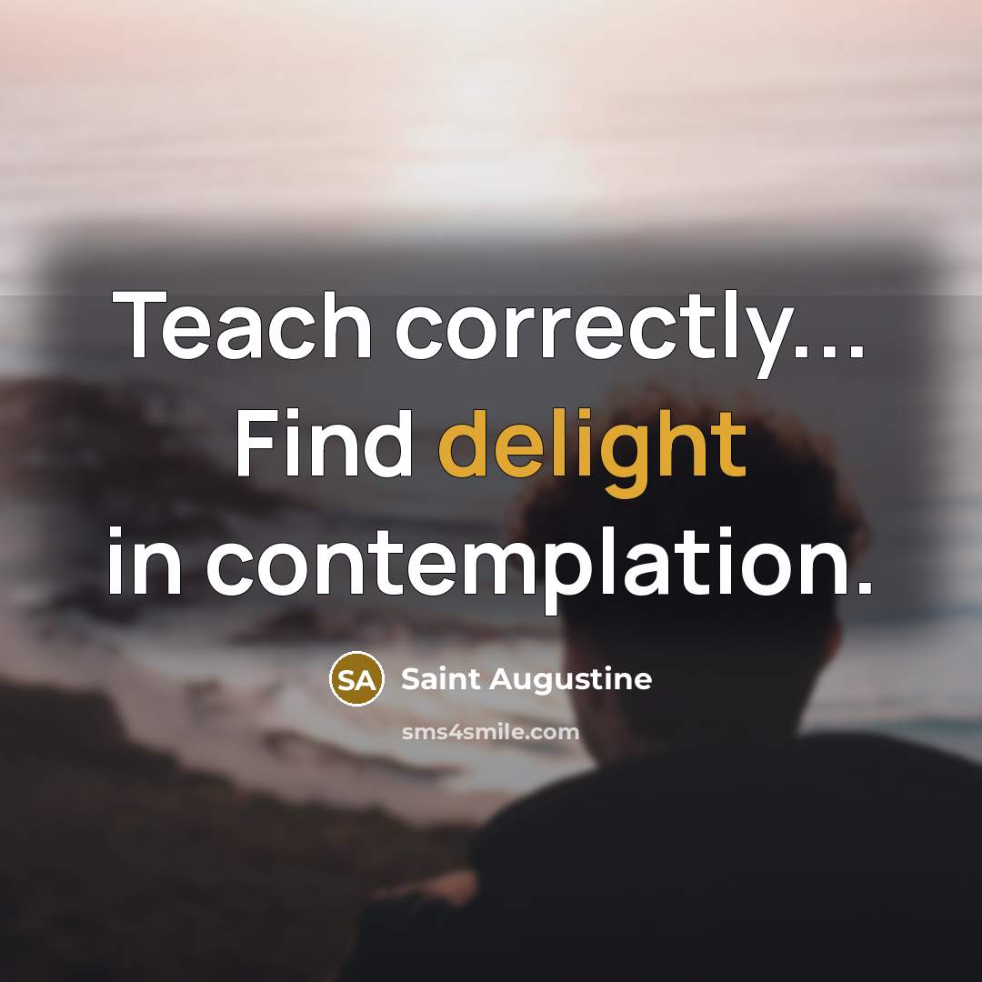 “Teach correctly... Find delight in contemplation.…” quote by Saint Augustine