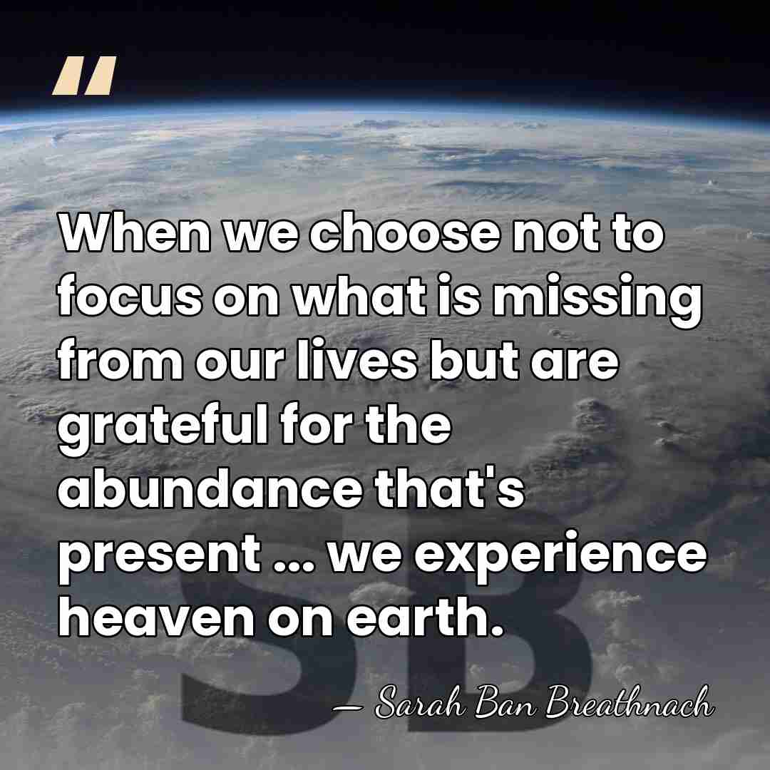 When we choose not to focus on what is missing from our&hellip; - Sarah Ban Breathnach