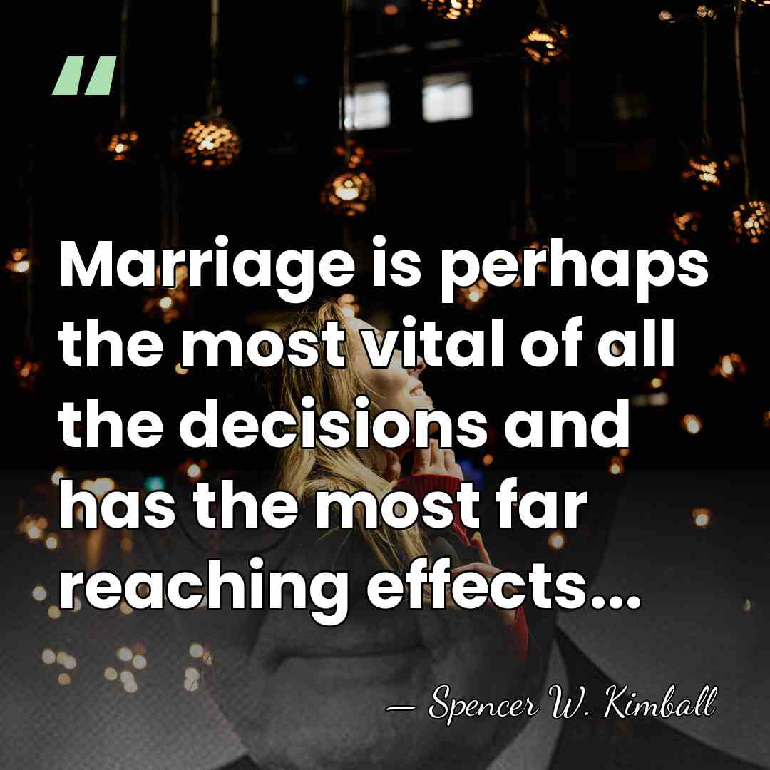 Marriage is perhaps the most vital of all the decisions and has&hellip; - Spencer W. Kimball