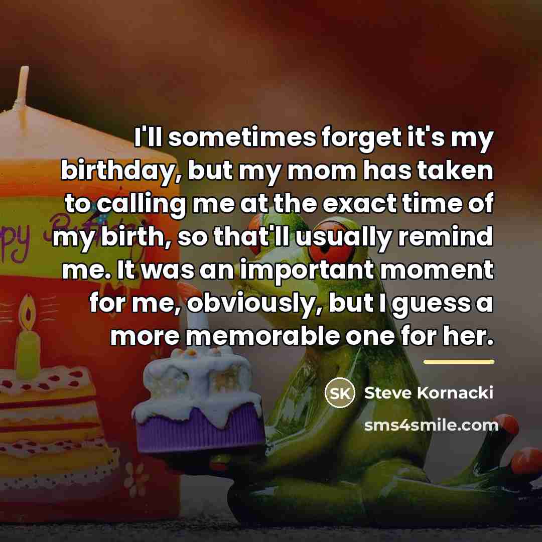 “I'll sometimes forget it's my birthday, but my mom has…” quote by Steve Kornacki