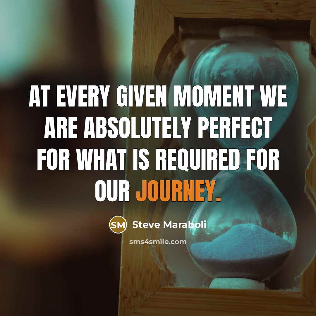 “At every given moment we are absolutely perfect for what…” quote by Steve Maraboli