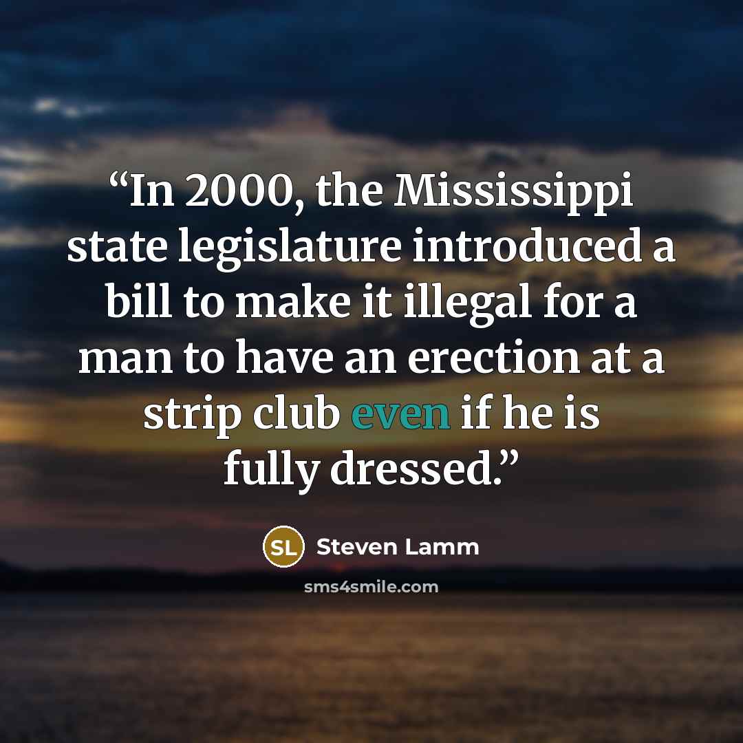 “In 2000, the Mississippi state legislature introduced a bill to make it illegal for a man to have an erection at a strip club even if he is fully dressed.” quote by Steven Lamm