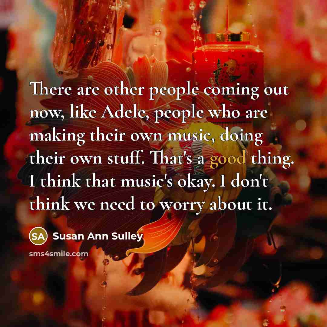 “There are other people coming out now, like Adele, people…” quote by Susan Ann Sulley