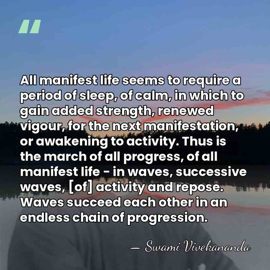 All manifest life seems to require a period of sleep, of calm,&hellip; - Swami Vivekananda