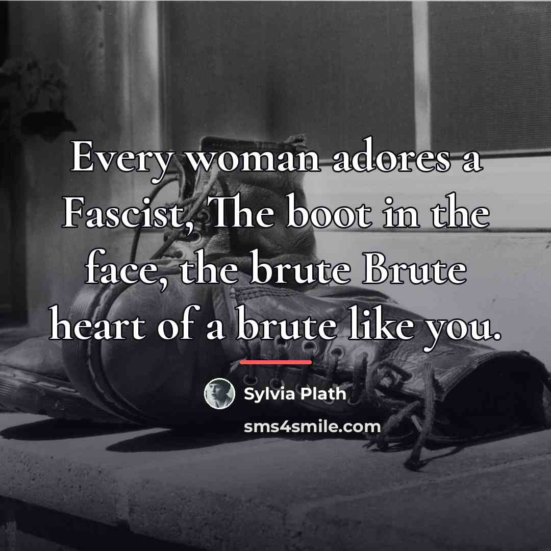 “Every woman adores a Fascist, The boot in the face,…” quote by Sylvia Plath