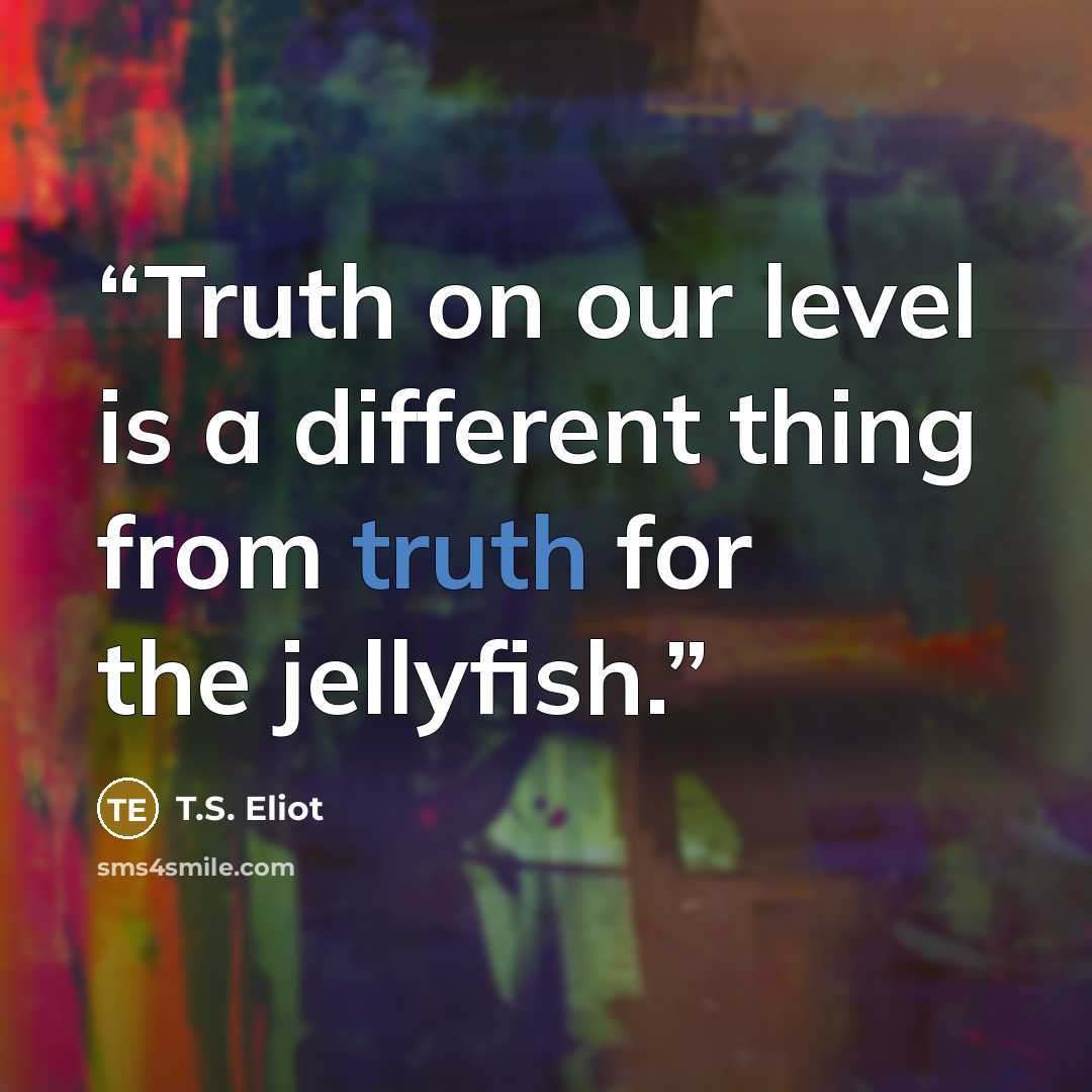 “Truth on our level is a different thing from truth for the jellyfish.” quote by T.S. Eliot