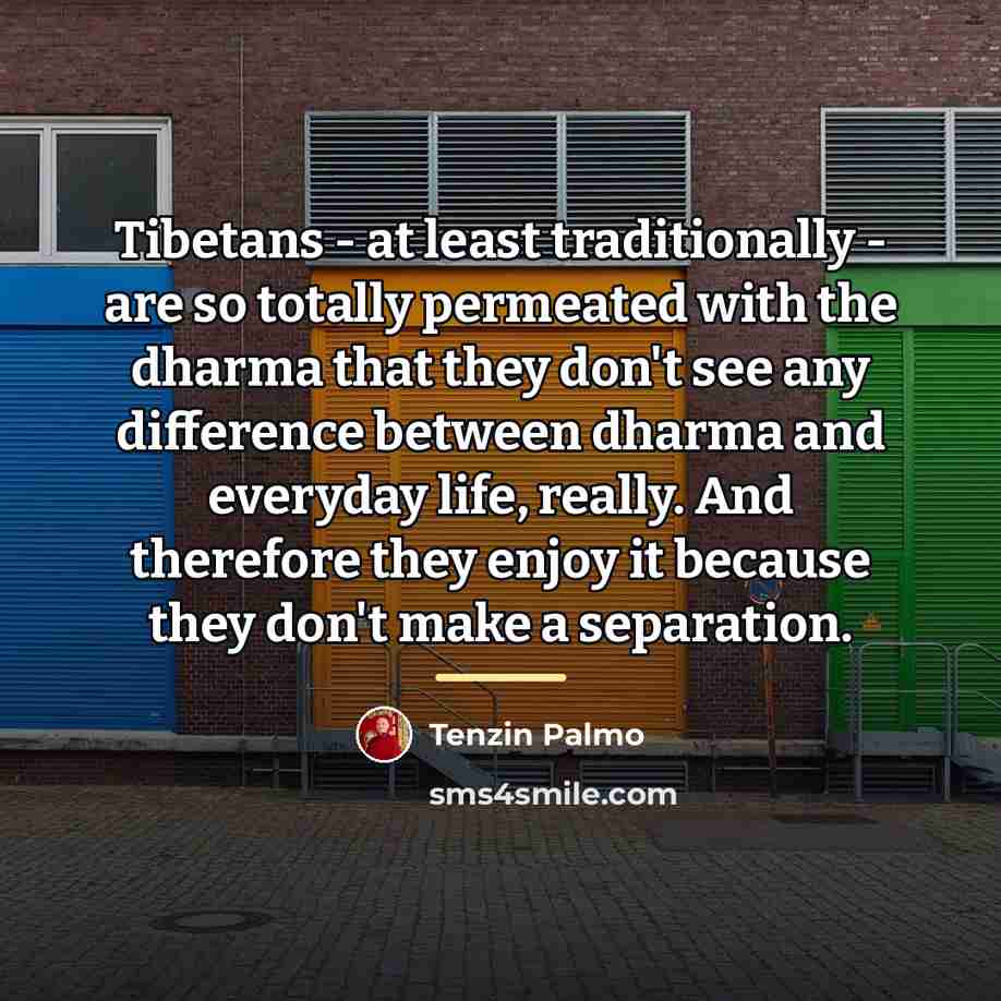 “Tibetans - at least traditionally - are so totally permeated…” quote by Tenzin Palmo