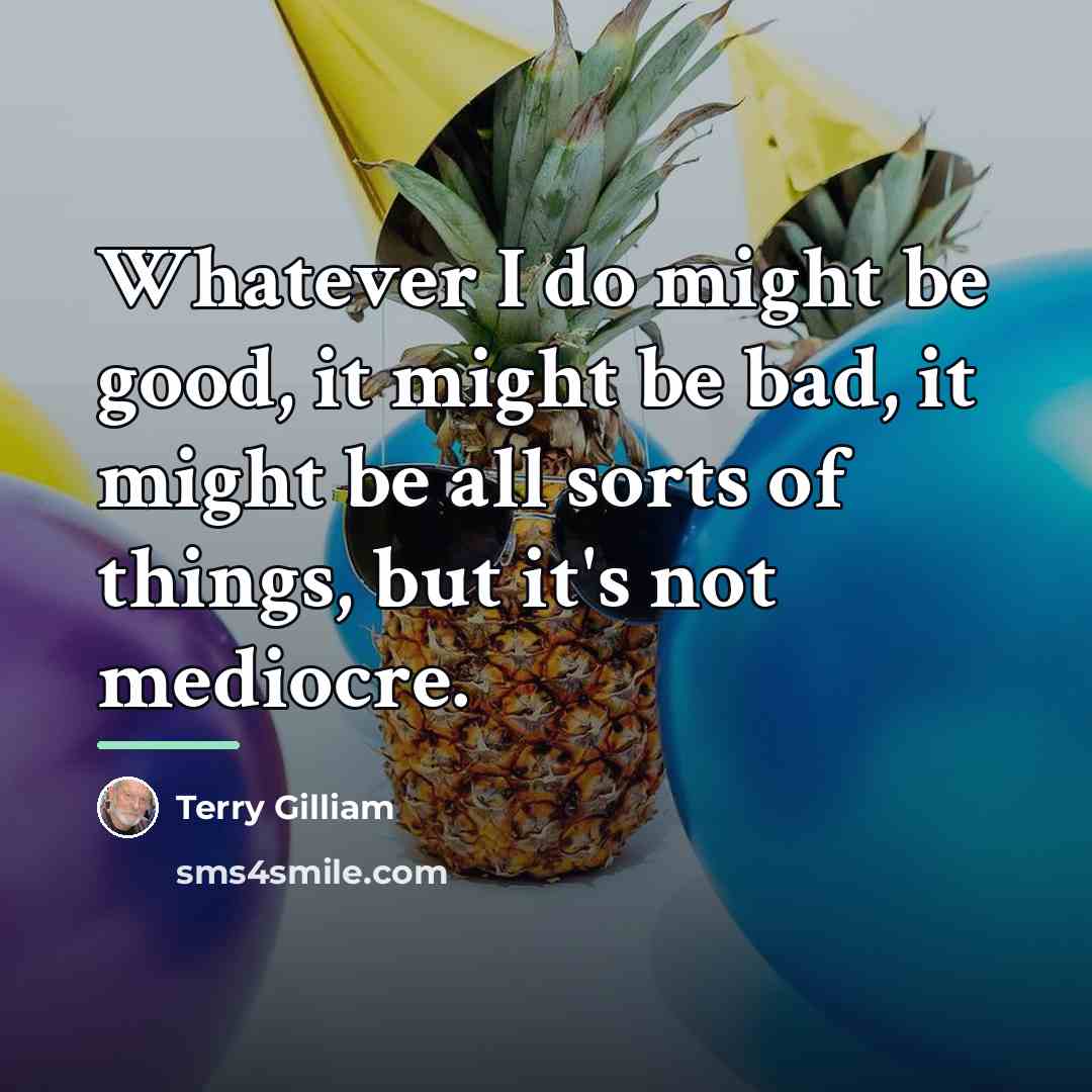 “Whatever I do might be good, it might be bad,…” quote by Terry Gilliam