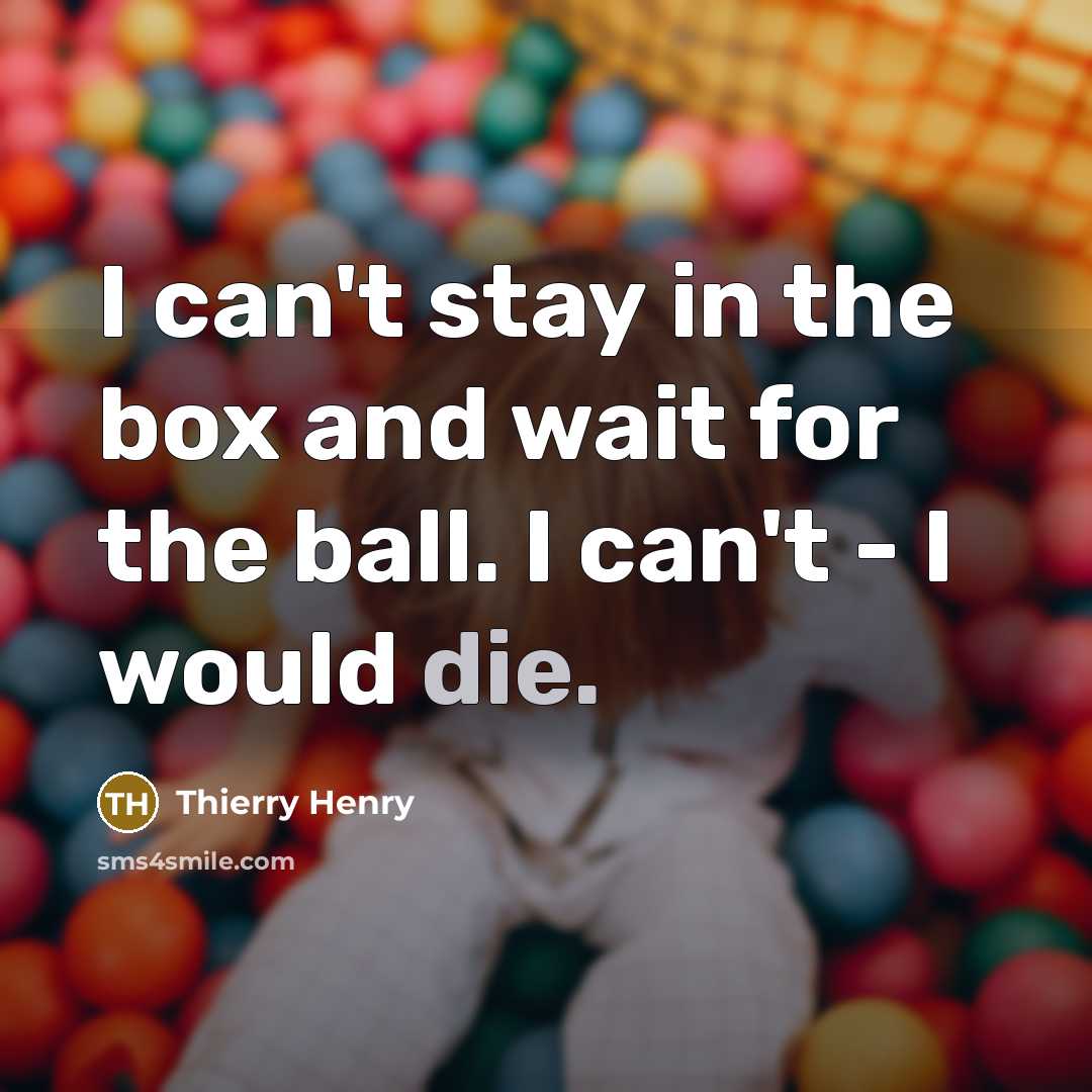 “I can't stay in the box and wait for the…” quote by Thierry Henry