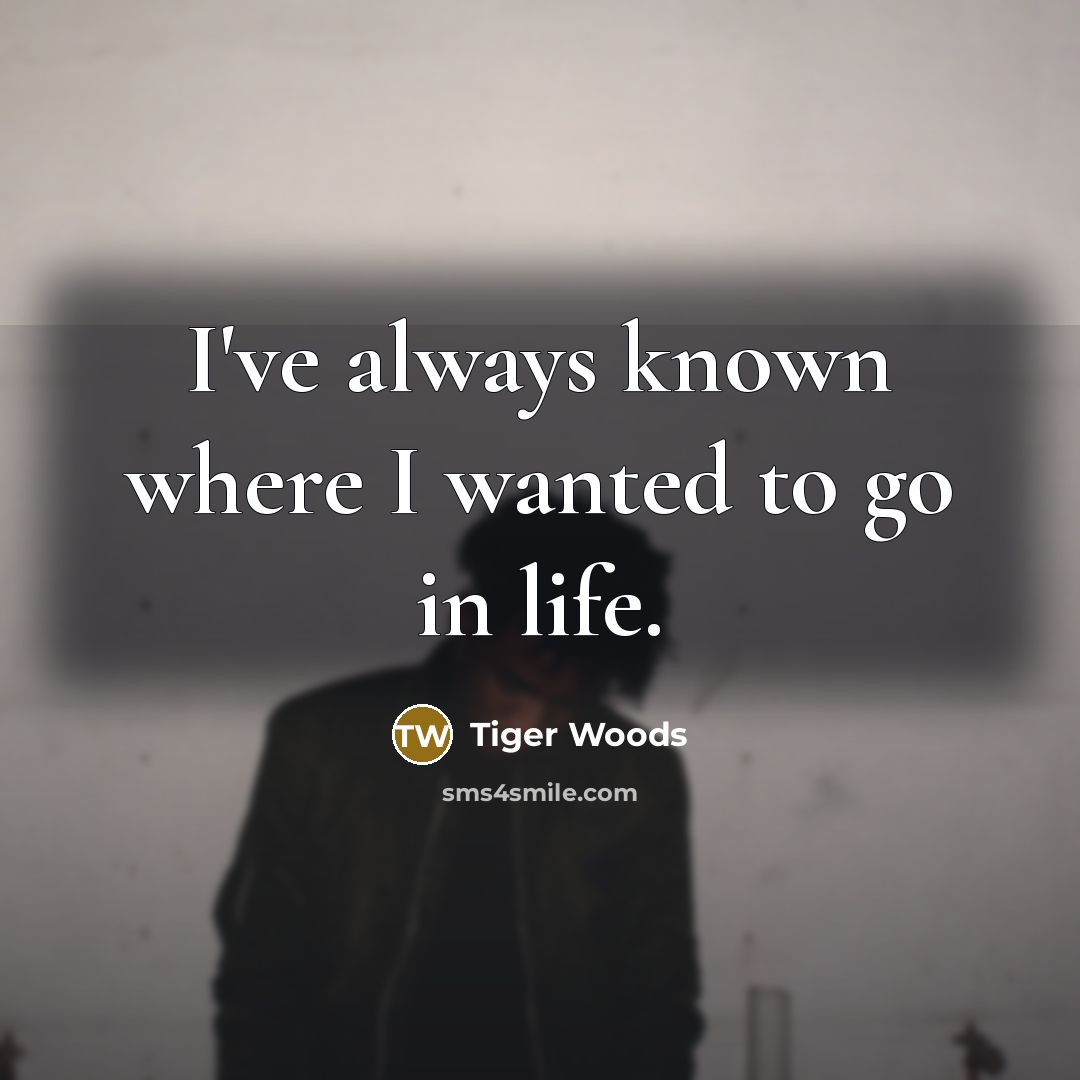 “I've always known where I wanted to go in life.…” quote by Tiger Woods