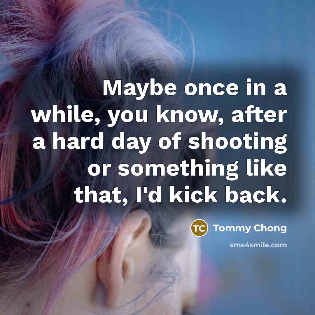 “Maybe once in a while, you know, after a hard…” quote by Tommy Chong
