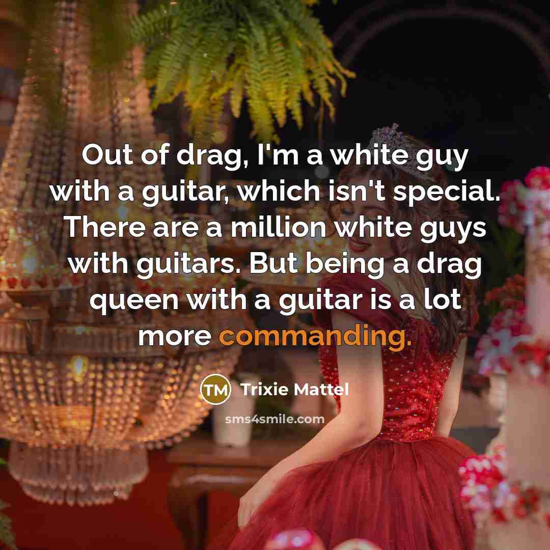 “Out of drag, I'm a white guy with a guitar,…” quote by Trixie Mattel