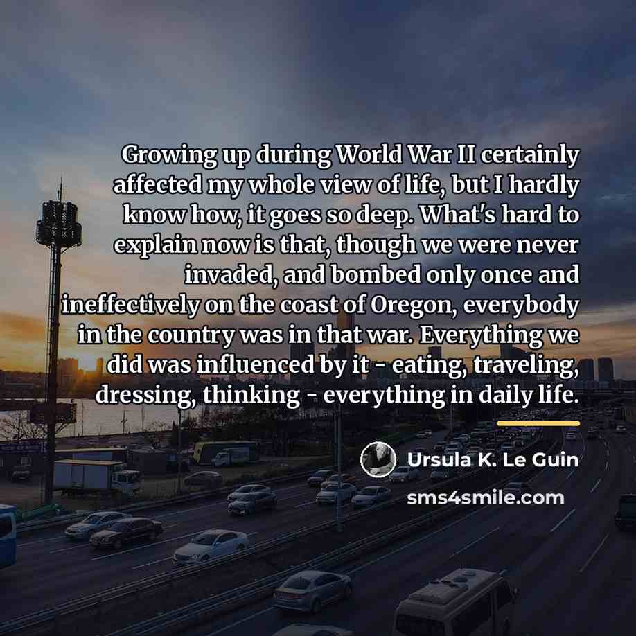 “Growing up during World War II certainly affected my whole…” quote by Ursula K. Le Guin