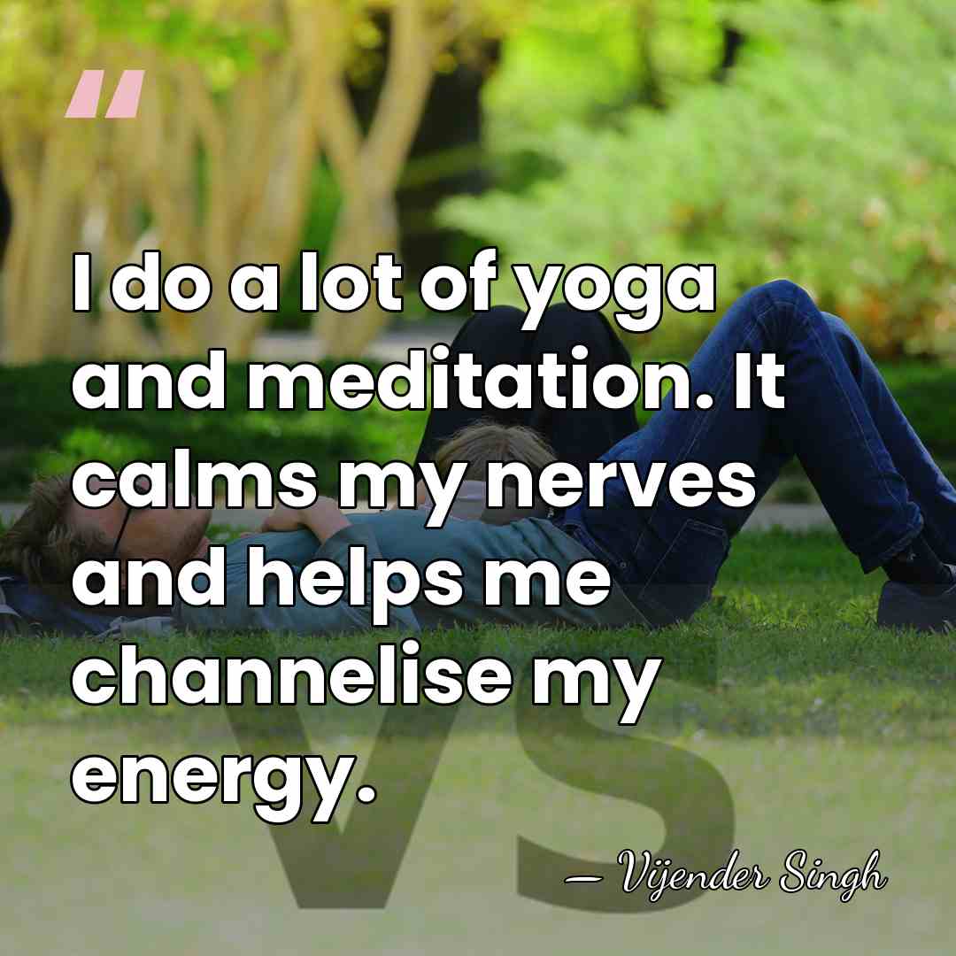 I do a lot of yoga and meditation. It calms my nerves&hellip; - Vijender Singh