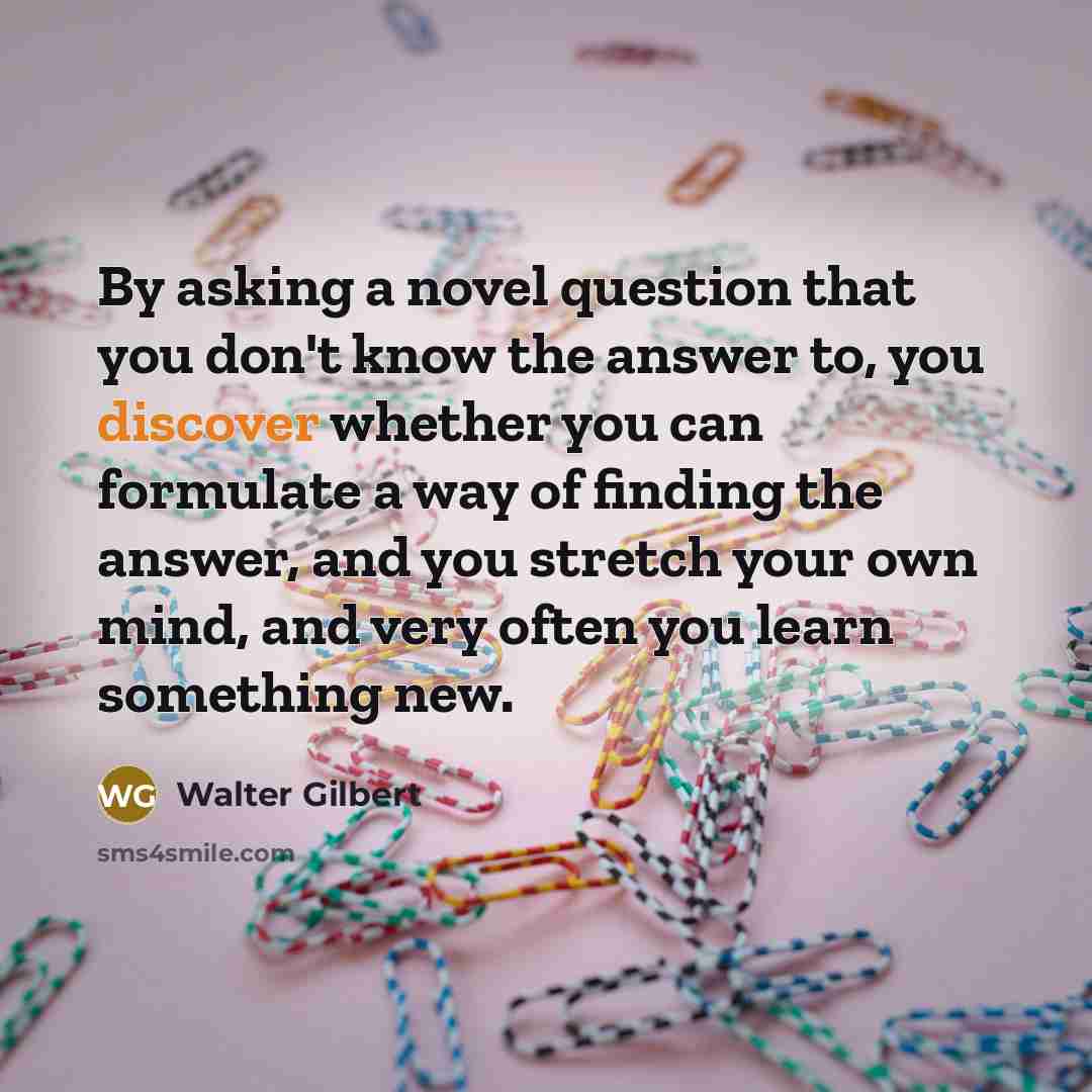 “By asking a novel question that you don't know the…” quote by Walter Gilbert