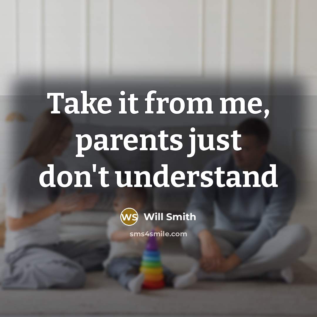 “Take it from me, parents just don't understand…” quote by Will Smith