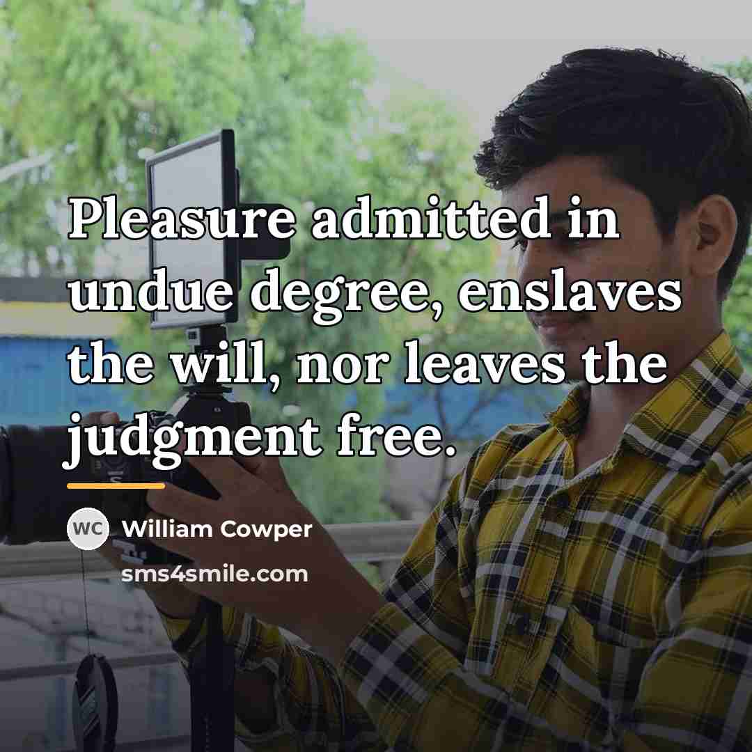 “Pleasure admitted in undue degree, enslaves the will, nor leaves…” quote by William Cowper