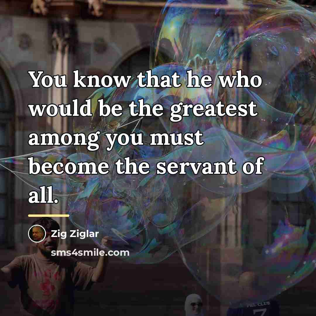 “You know that he who would be the greatest among…” quote by Zig Ziglar