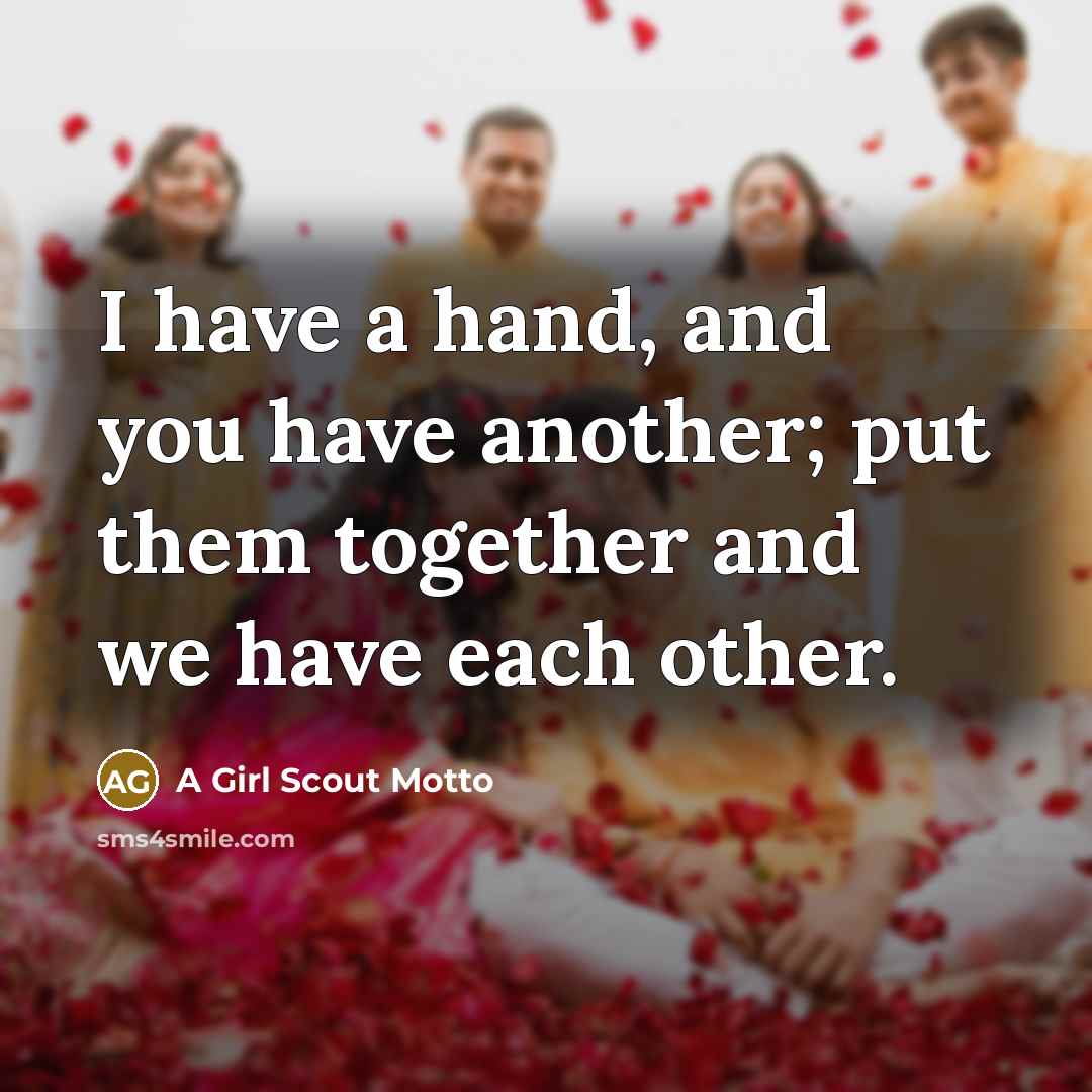 “I have a hand, and you have another; put them together and we have each other.” quote by A Girl Scout Motto