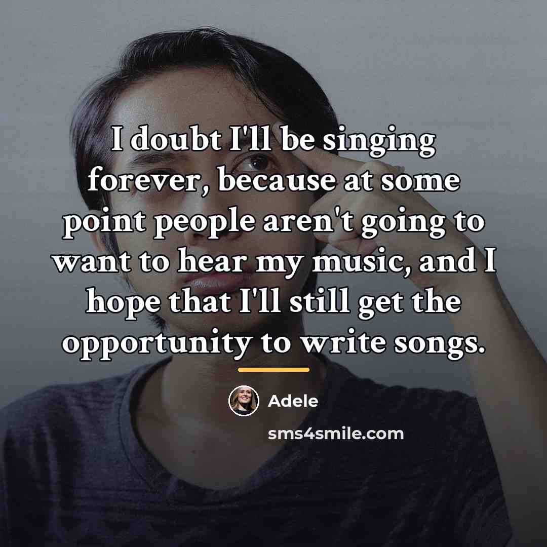 “I doubt I'll be singing forever, because at some point…” quote by Adele