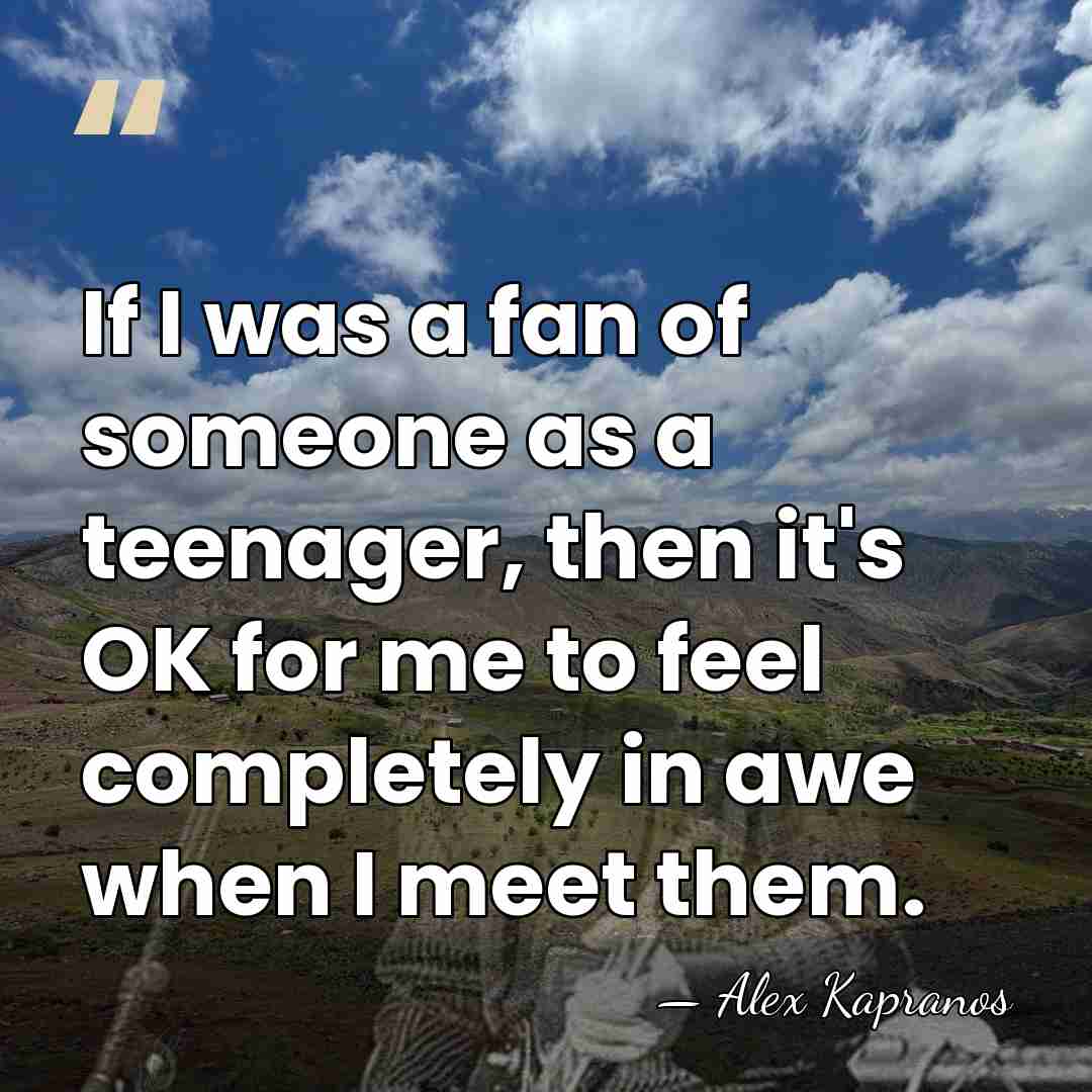 If I was a fan of someone as a teenager, then it's&hellip; - Alex Kapranos