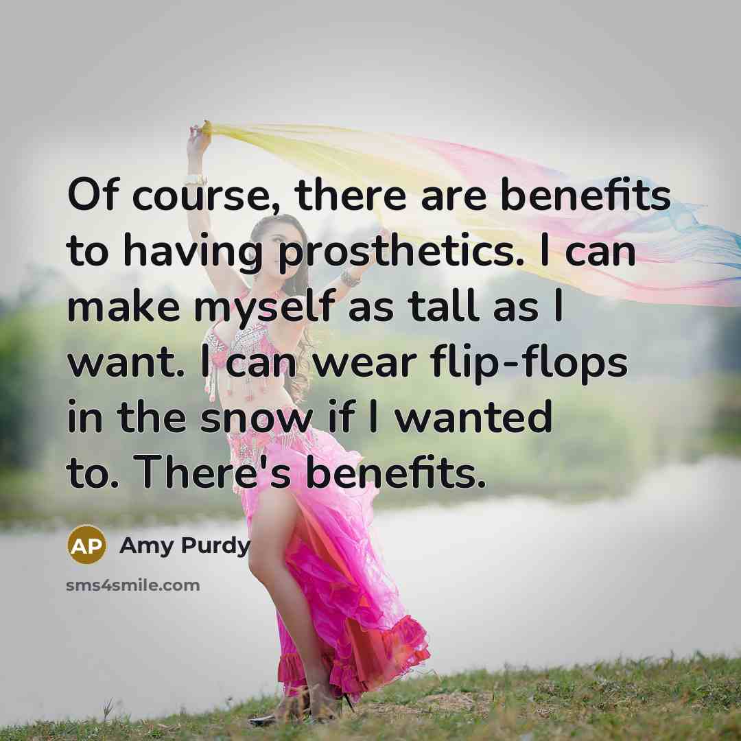 “Of course, there are benefits to having prosthetics. I can…” quote by Amy Purdy
