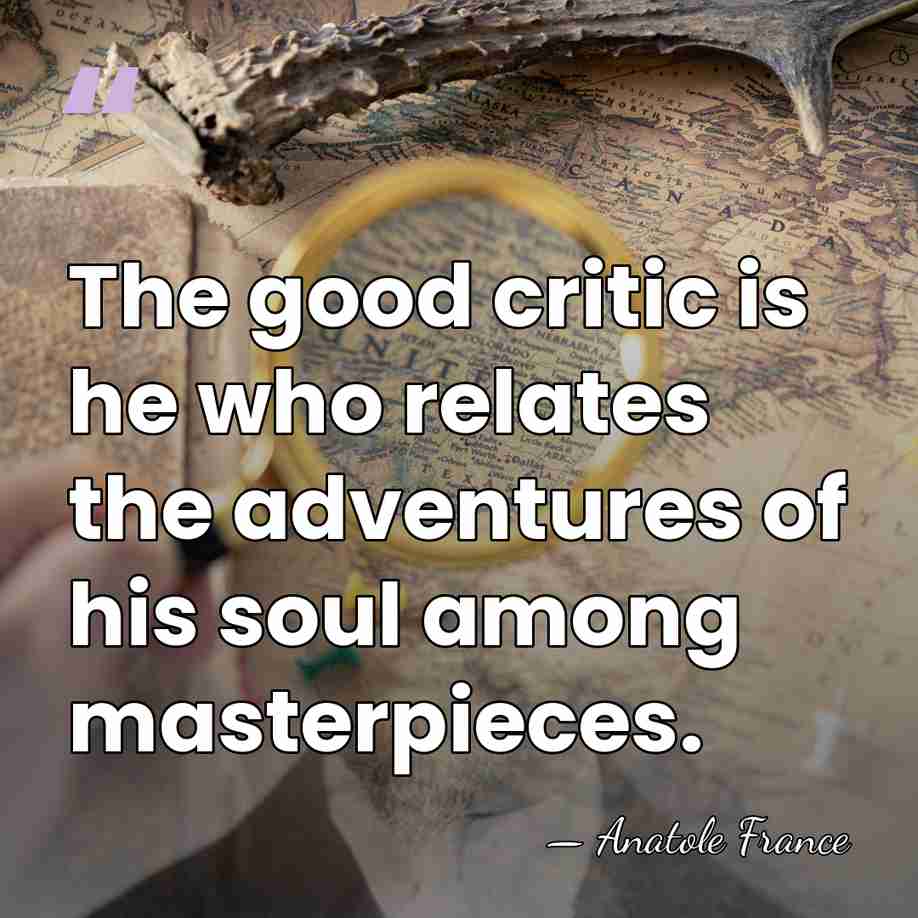 The good critic is he who relates the adventures of his soul&hellip; - Anatole France