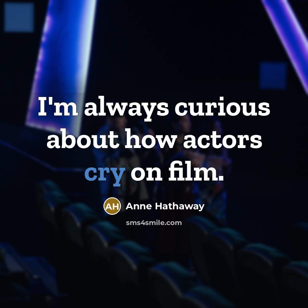 “I'm always curious about how actors cry on film.…” quote by Anne Hathaway