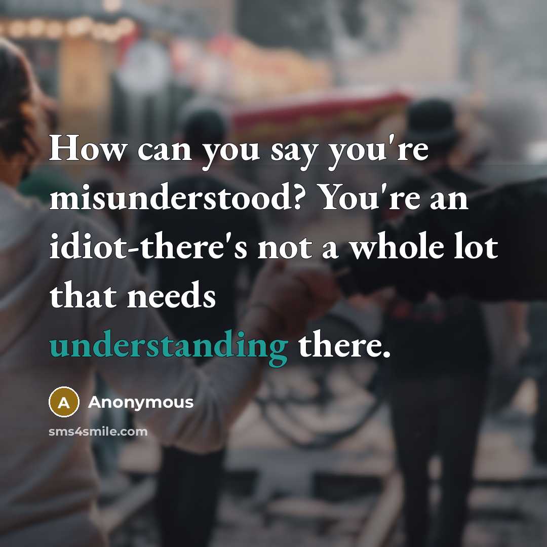 “How can you say you're misunderstood? You're an idiot-there's not…” quote by Anonymous