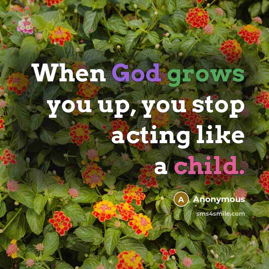 “When God grows you up, you stop acting like a child.” quote by Anonymous